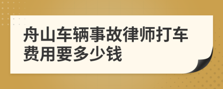 舟山车辆事故律师打车费用要多少钱