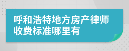 呼和浩特地方房产律师收费标准哪里有