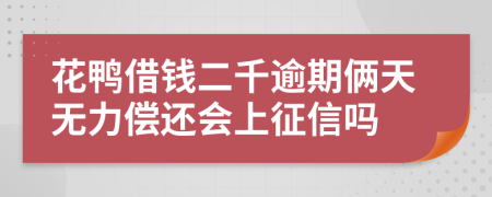 花鸭借钱二千逾期俩天无力偿还会上征信吗