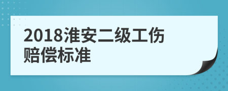 2018淮安二级工伤赔偿标准