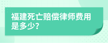 福建死亡赔偿律师费用是多少？