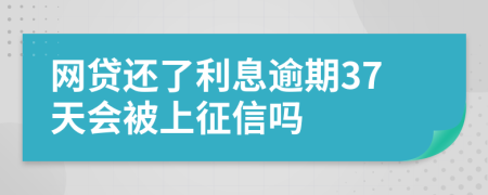 网贷还了利息逾期37天会被上征信吗