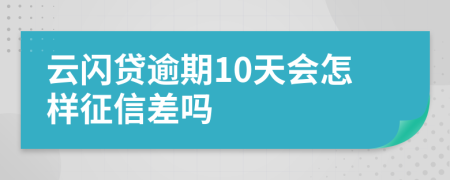 云闪贷逾期10天会怎样征信差吗