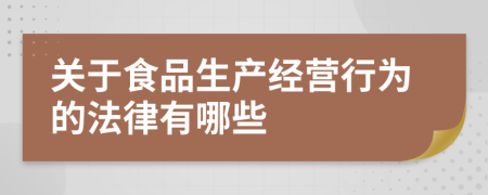 关于食品生产经营行为的法律有哪些