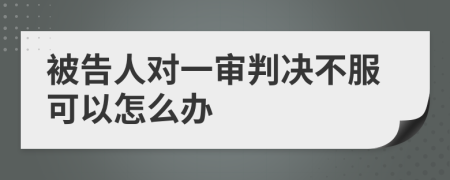 被告人对一审判决不服可以怎么办