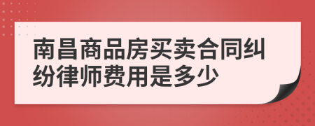 南昌商品房买卖合同纠纷律师费用是多少