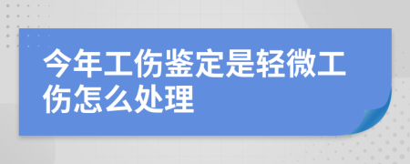 今年工伤鉴定是轻微工伤怎么处理