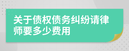 关于债权债务纠纷请律师要多少费用