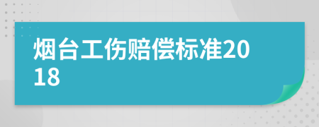 烟台工伤赔偿标准2018