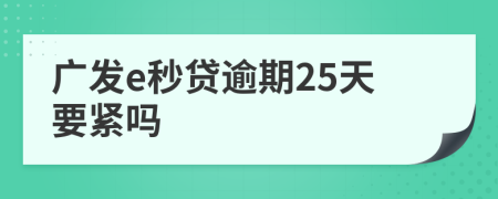 广发e秒贷逾期25天要紧吗