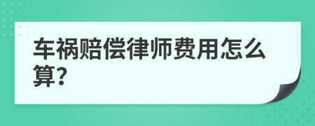 车祸赔偿律师费用怎么算？