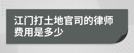 江门打土地官司的律师费用是多少