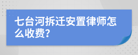 七台河拆迁安置律师怎么收费？