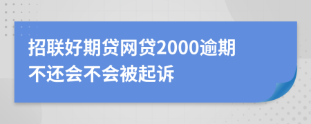 招联好期贷网贷2000逾期不还会不会被起诉