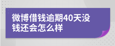 微博借钱逾期40天没钱还会怎么样