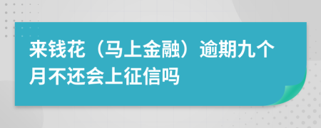 来钱花（马上金融）逾期九个月不还会上征信吗