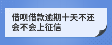 借呗借款逾期十天不还会不会上征信