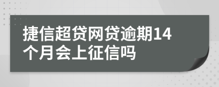 捷信超贷网贷逾期14个月会上征信吗