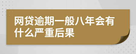 网贷逾期一般八年会有什么严重后果