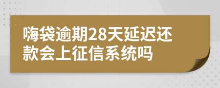 嗨袋逾期28天延迟还款会上征信系统吗