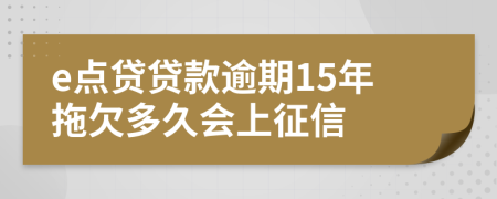 e点贷贷款逾期15年拖欠多久会上征信