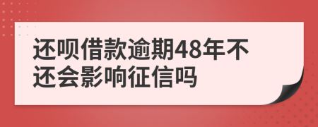 还呗借款逾期48年不还会影响征信吗