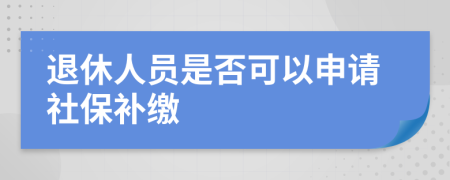 退休人员是否可以申请社保补缴