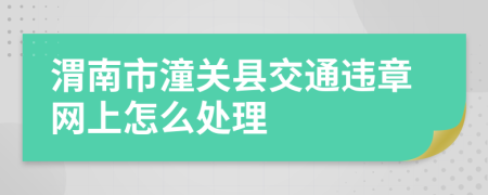 渭南市潼关县交通违章网上怎么处理