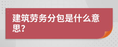 建筑劳务分包是什么意思？