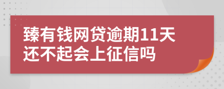 臻有钱网贷逾期11天还不起会上征信吗