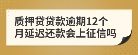 质押贷贷款逾期12个月延迟还款会上征信吗