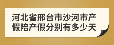 河北省邢台市沙河市产假陪产假分别有多少天