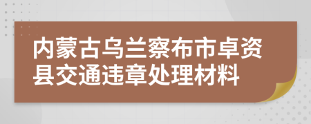 内蒙古乌兰察布市卓资县交通违章处理材料