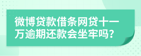 微博贷款借条网贷十一万逾期还款会坐牢吗？