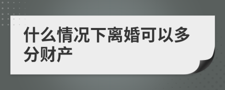 什么情况下离婚可以多分财产