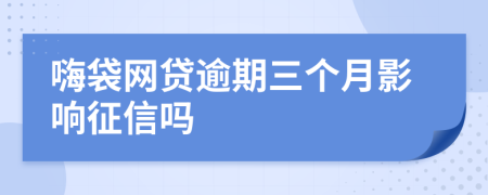 嗨袋网贷逾期三个月影响征信吗