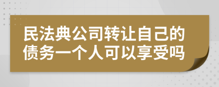 民法典公司转让自己的债务一个人可以享受吗