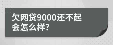 欠网贷9000还不起会怎么样?