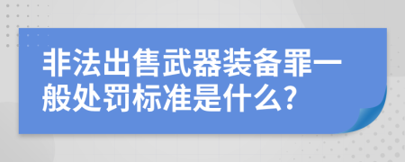 非法出售武器装备罪一般处罚标准是什么?