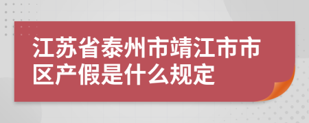 江苏省泰州市靖江市市区产假是什么规定