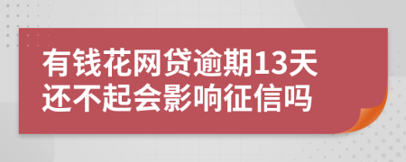 有钱花网贷逾期13天还不起会影响征信吗
