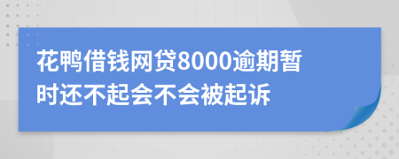 花鸭借钱网贷8000逾期暂时还不起会不会被起诉