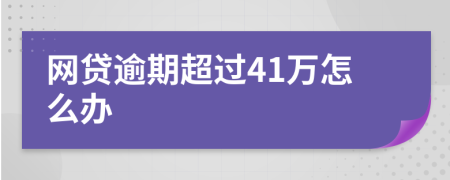 网贷逾期超过41万怎么办