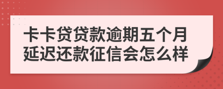 卡卡贷贷款逾期五个月延迟还款征信会怎么样