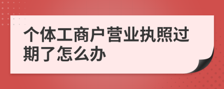 个体工商户营业执照过期了怎么办