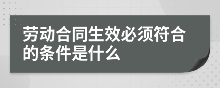 劳动合同生效必须符合的条件是什么