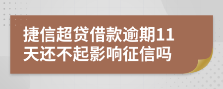 捷信超贷借款逾期11天还不起影响征信吗