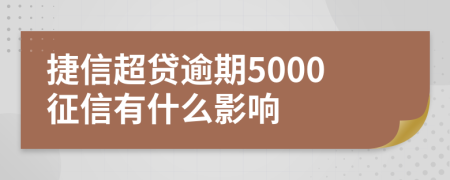 捷信超贷逾期5000征信有什么影响