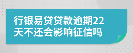 行银易贷贷款逾期22天不还会影响征信吗