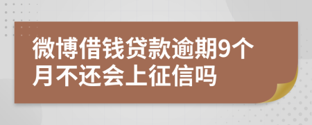 微博借钱贷款逾期9个月不还会上征信吗